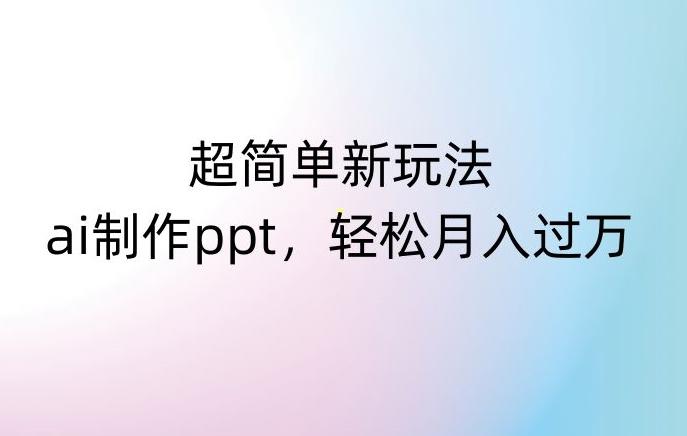 超简单新玩法，靠ai制作PPT，几分钟一个作品，小白也可以操作，月入过万【揭秘】-情久项目网