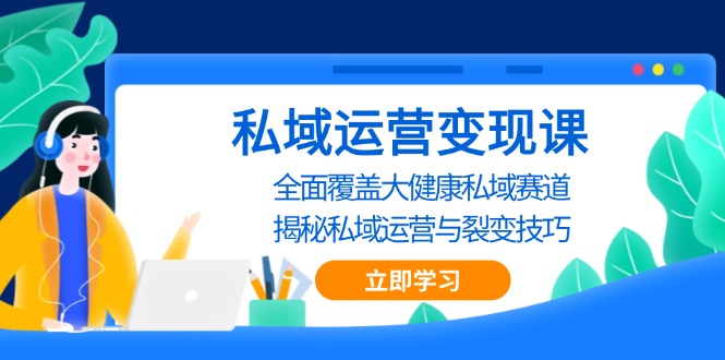私域 运营变现课，全面覆盖大健康私域赛道，揭秘私域 运营与裂变技巧-情久项目网
