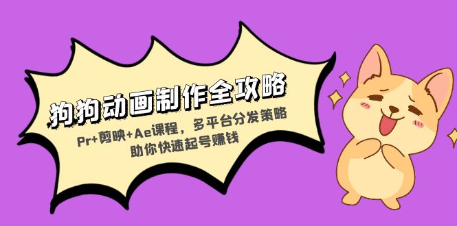 狗狗动画制作全攻略：Pr+剪映+Ae课程，多平台分发策略助你快速起号赚钱-情久项目网