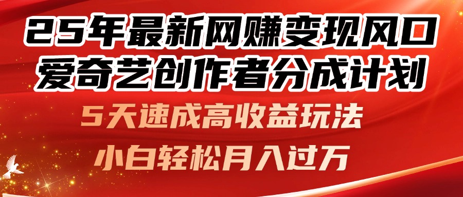 25年最新网赚变现风口！爱奇艺创作者分成计划，5天速成高收益玩法，小…-情久项目网