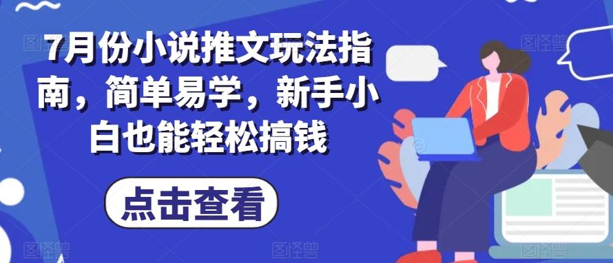 7月份小说推文玩法指南，简单易学，新手小白也能轻松搞钱-情久项目网
