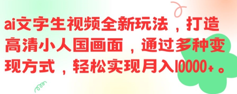 ai文字生视频全新玩法，打造高清小人国画面，通过多种变现方式，轻松实现月入1W+【揭秘】-情久项目网
