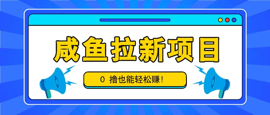 咸鱼拉新项目，拉新一单6-9元，0撸也能轻松赚，白撸几十几百！-情久项目网