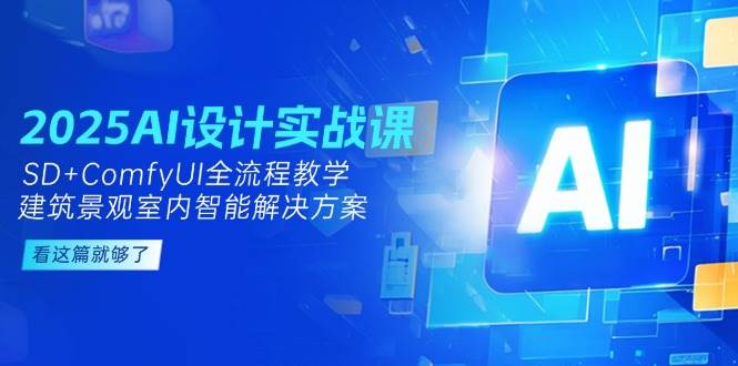 2025AI设计实战课，SD+ComfyUI全流程教学，建筑景观室内智能解决方案-情久项目网
