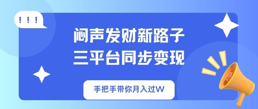 闷声发财新路子！三平台同步变现，手把手带你月入过W-情久项目网
