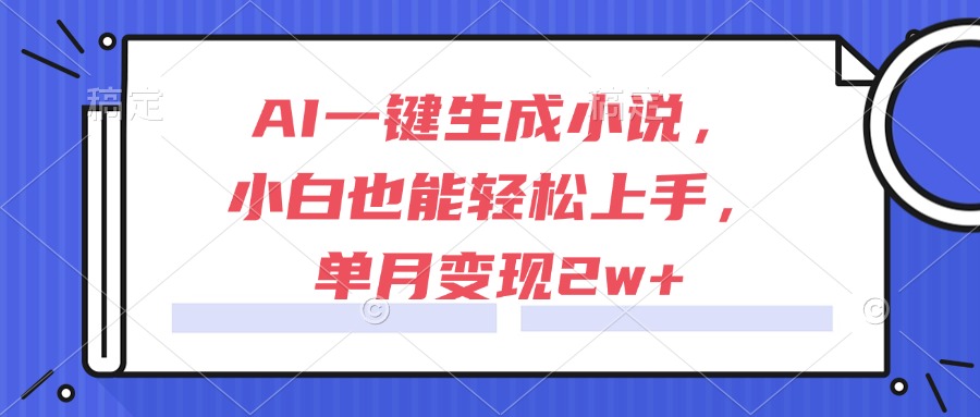 AI一键生成小说，小白也能轻松上手，单月变现2w+-情久项目网