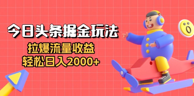 今日头条掘金玩法：拉爆流量收益，轻松日入2000+-情久项目网