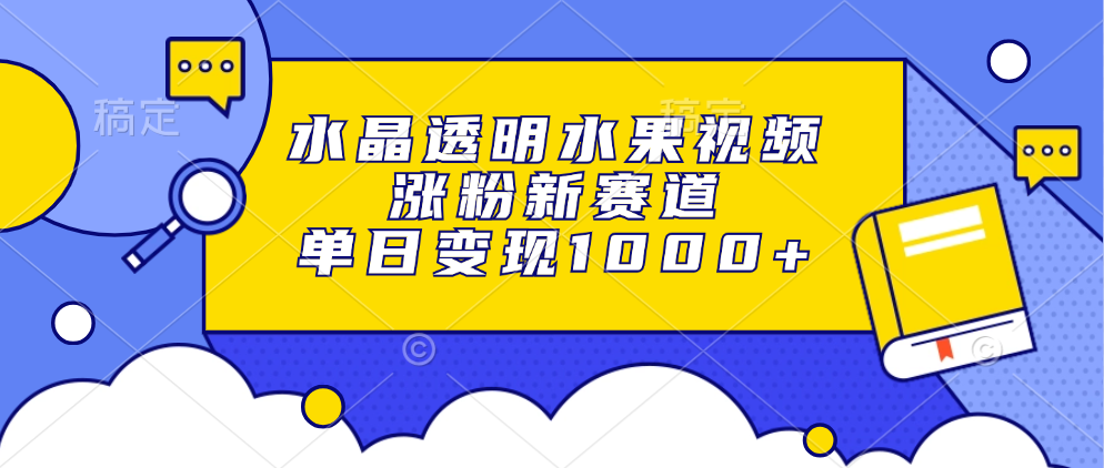 水晶透明水果视频，涨粉新赛道，单日变现1000+-情久项目网