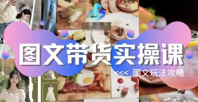 图文带货实操课，图文玩法攻略玩法-情久项目网
