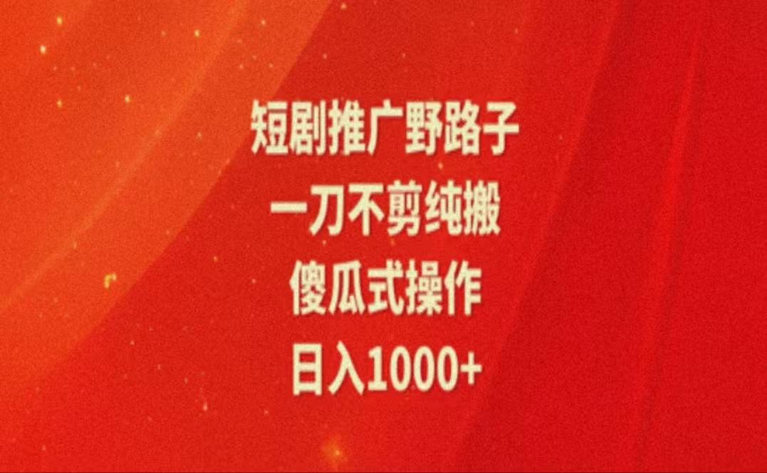 暑假风口项目，短剧推广全新玩法，一刀不剪纯搬运，轻松日入1000+-情久项目网