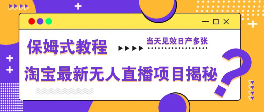 淘宝最新无人直播项目揭秘，保姆式教程，当天见效日产多张-情久项目网