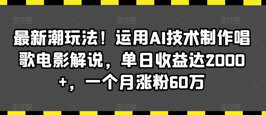 最新潮玩法！运用AI技术制作唱歌电影解说，单日收益达2000+，一个月涨粉60万【揭秘】-情久项目网