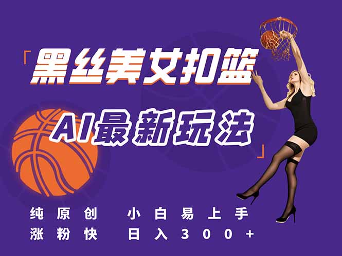 最新AI生成美女扣篮视频，纯原创，小白轻松上手掌握流量秘籍，日入300+-情久项目网