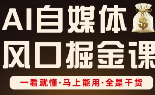 AI自媒体风口掘金课，一看就懂·马上能用·全是干货-情久项目网