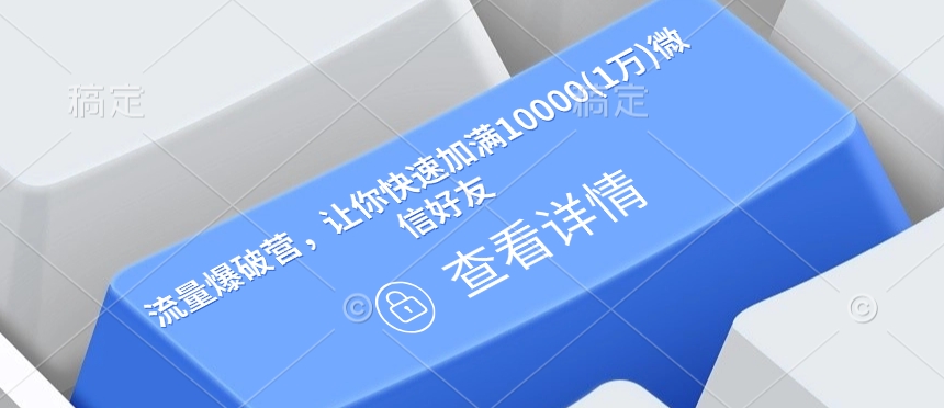 流量爆破营，让你快速加满10000(1万)微信好友-情久项目网