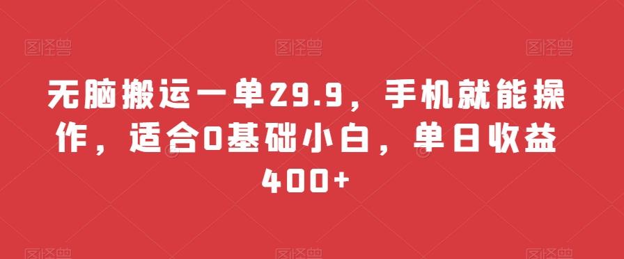 无脑搬运一单29.9，手机就能操作，适合0基础小白，单日收益400+-情久项目网