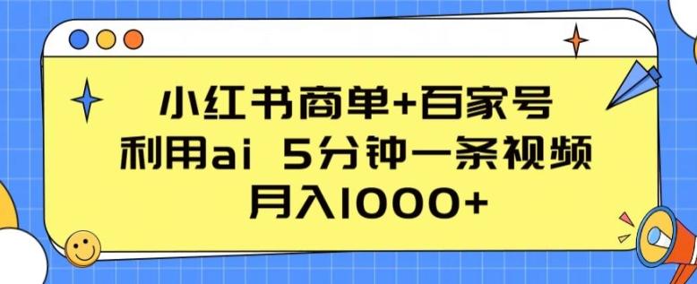 小红书商单+百家号，利用ai 5分钟一条视频，月入1000+【揭秘】-情久项目网