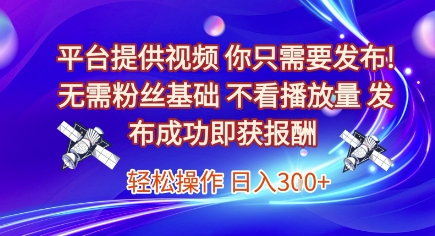平台提供视频，你只需要发布， 无需粉丝基础，不看播放量，发布成功即获报酬，日入3张【揭秘】-情久项目网