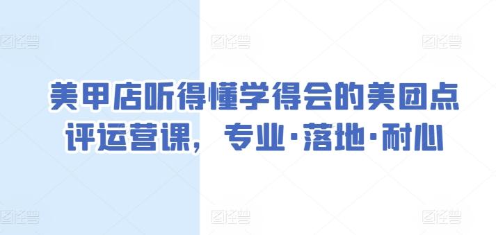 美甲店听得懂学得会的美团点评运营课，专业·落地·耐心-情久项目网