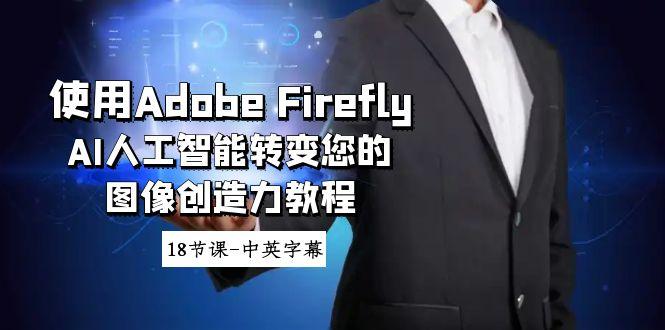 使用Adobe Firefly AI人工智能转变您的图像创造力教程-18节课-中英字幕-情久项目网
