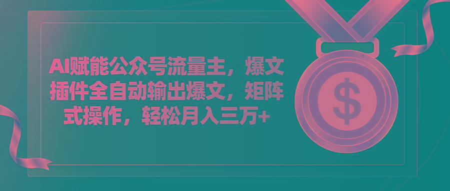 AI赋能公众号流量主，插件输出爆文，矩阵式操作，轻松月入三万+-情久项目网