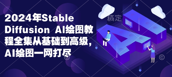 2024年Stable Diffusion Al绘图教程全集从基础到高级，AI绘图一网打尽-情久项目网
