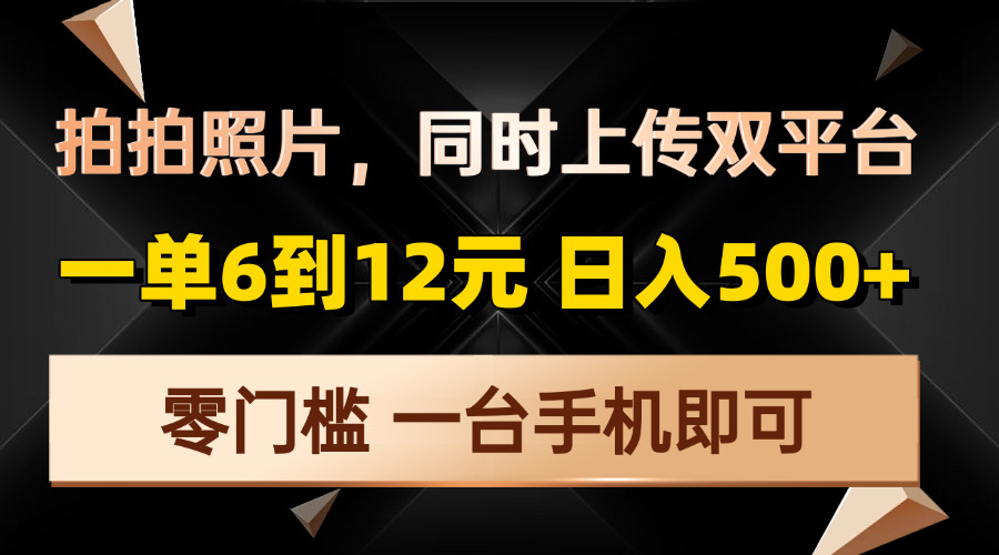 拍拍照片，同时上传双平台，一单6到12元，轻轻松松日入500+，零门槛，…-情久项目网