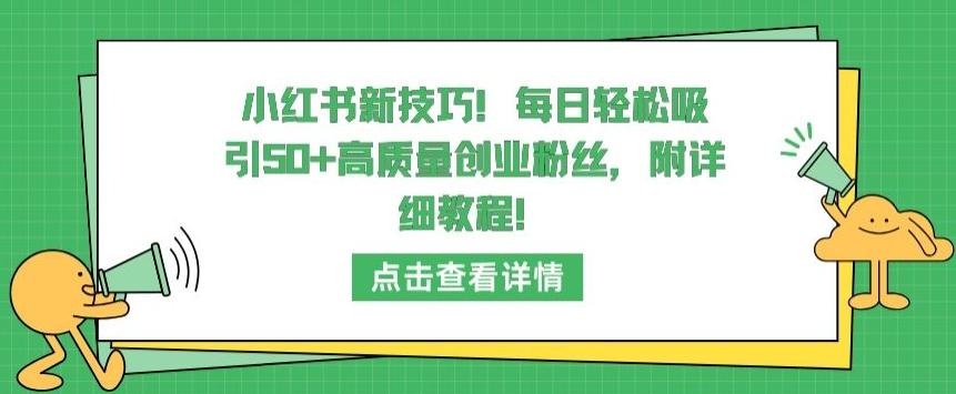 小红书新技巧，每日轻松吸引50+高质量创业粉丝，附详细教程【揭秘】-情久项目网