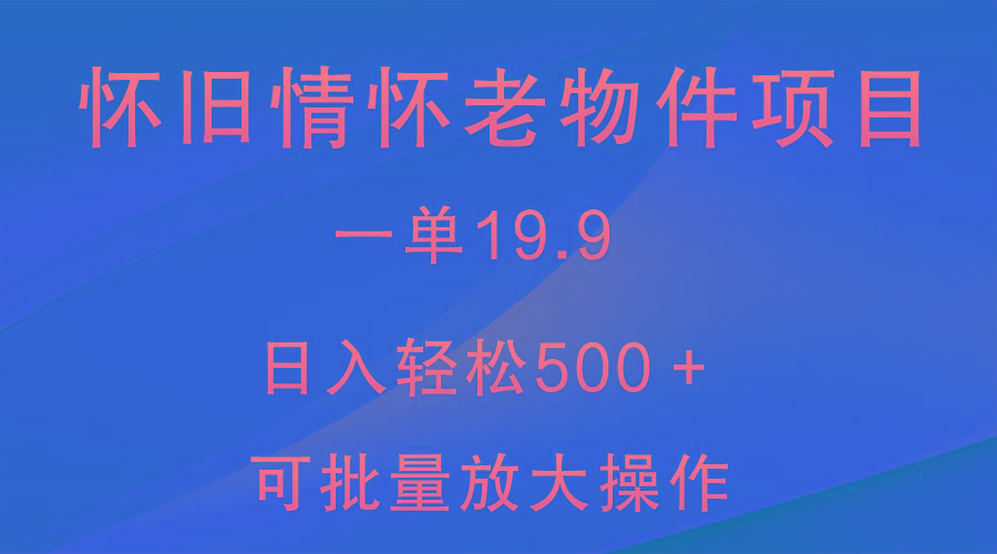 怀旧情怀老物件项目，一单19.9，日入轻松500＋，无操作难度，小白可轻松上手-情久项目网