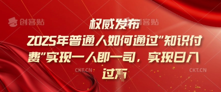 2025年普通人如何通过知识付费实现一人即一司，实现日入过千【揭秘】-情久项目网