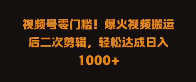 视频号零门槛，爆火视频搬运后二次剪辑，轻松达成日入 1k+【揭秘】-情久项目网