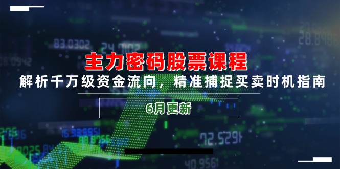 主力密码股票课程，解析千万级资金流向，精准捕捉买卖时机指南(6月更新-情久项目网