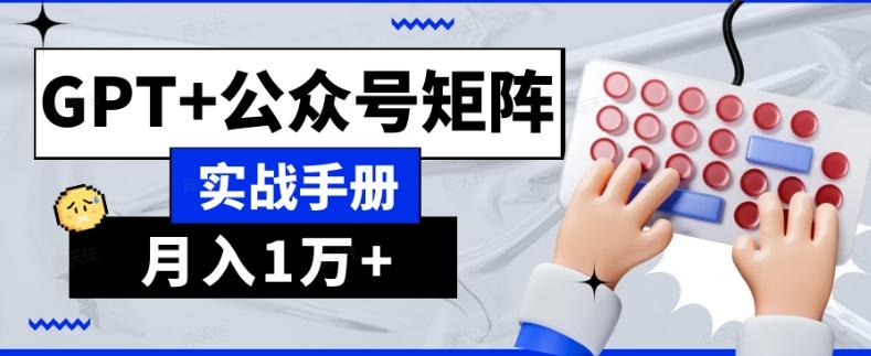 AI流量主系统课程基础版1.0，GPT+公众号矩阵实战手册【揭秘】-情久项目网