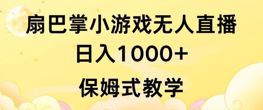抖音最强风口，扇巴掌无人直播小游戏日入1000+，无需露脸，保姆式教学【揭秘】-情久项目网
