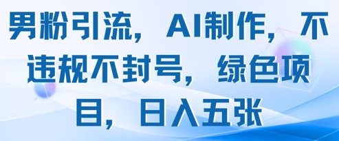 男粉引流，AI制作，不违规不封号，绿色项目，日入五张-情久项目网