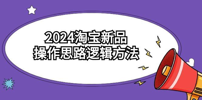 (9254期)2024淘宝新品操作思路逻辑方法(6节视频课)-情久项目网