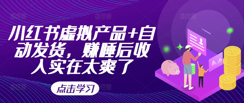 小红书虚拟产品+自动发货，赚睡后收入实在太爽了-情久项目网
