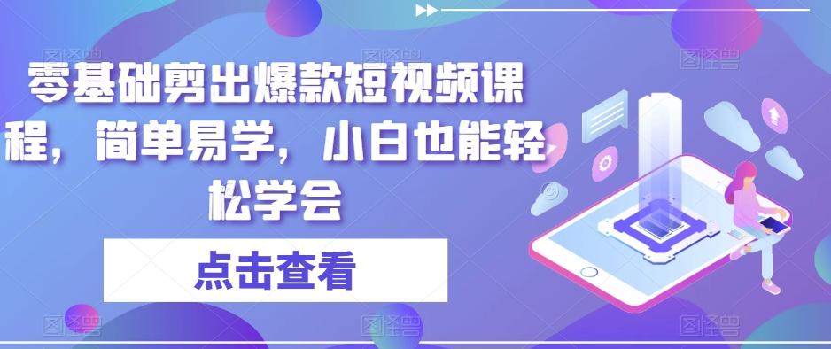 零基础剪出爆款短视频课程，简单易学，小白也能轻松学会-情久项目网