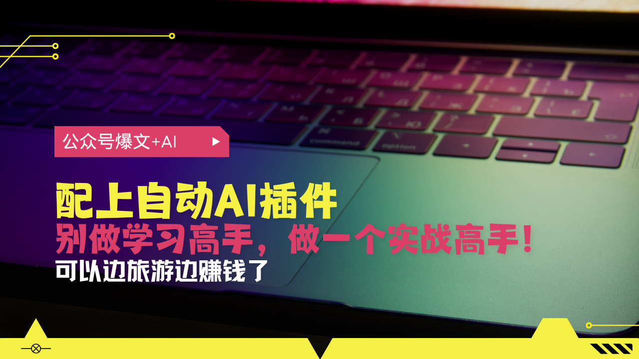 公众号爆文配上自动AI插件，从注册到10W+，可以边旅游边赚钱了-情久项目网
