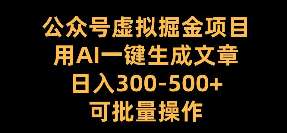 公众号虚拟掘金项目，用AI一键生成文章，日入300+可批量操作【揭秘】-情久项目网
