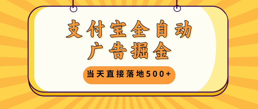 支付宝全自动广告掘金，当天直接落地500+，无需养鸡可矩阵放大操作-情久项目网