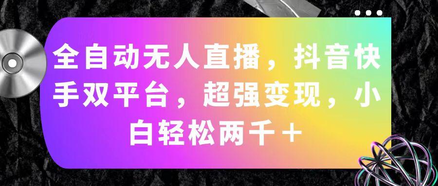 全自动无人直播，抖音快手双平台，超强变现，小白轻松两千＋-情久项目网