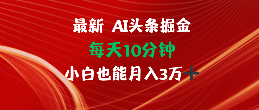 AI头条掘金每天10分钟小白也能月入3万-情久项目网