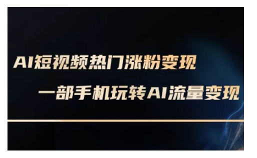 AI数字人制作短视频超级变现实操课，一部手机玩转短视频变现(更新2月)-情久项目网