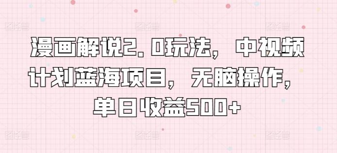 漫画解说2.0玩法，中视频计划蓝海项目，无脑操作，单日收益500+【揭秘】-情久项目网