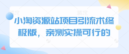小淘资源站项目引流术终极版，亲测实操可行的-情久项目网