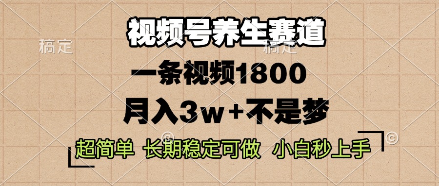 视频号养生赛道，一条视频1800，超简单，长期稳定可做，月入3w+不是梦-情久项目网