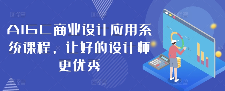AIGC商业设计应用系统课程，让好的设计师更优秀-情久项目网