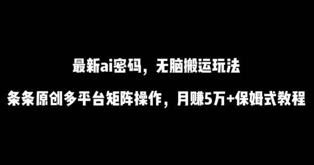 最新ai流量密码，傻瓜式搬运玩法，条条原创，多平台矩阵操作，月赚5万+保姆式教程【揭秘】-情久项目网