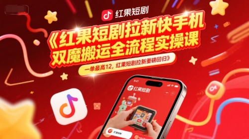 红果短剧拉新快手手机双魔法搬运全流程实操课，一单最高12，红果短剧拉新重磅回归-情久项目网